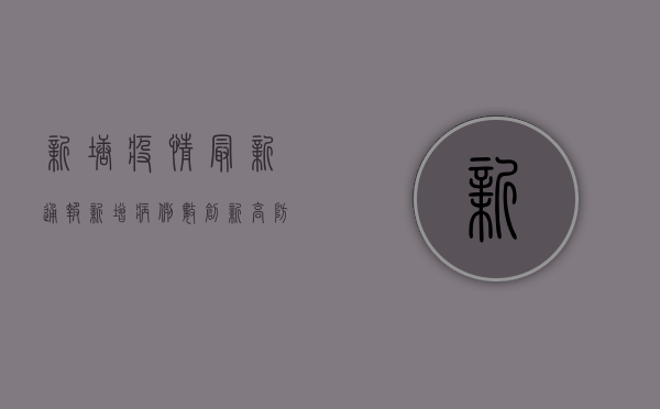 新塘疫情最新通报，新增病例数创新高，防控形势依然严峻！