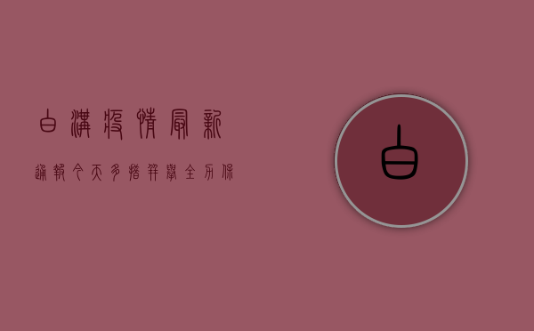 白沟疫情最新通报今天，多措并举全力保障民生，共筑防疫坚实防线
