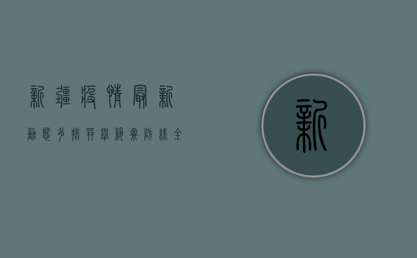 新疆疫情最新动态，多措并举筑牢防线，全力保障各族群众健康安全