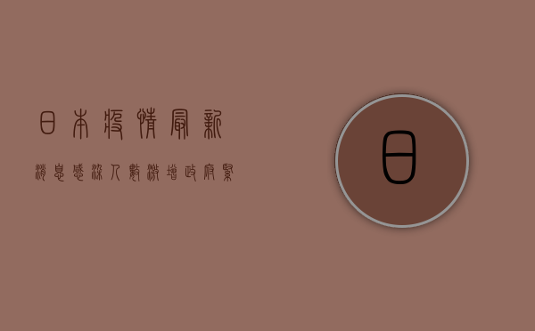日本疫情最新消息，感染人数激增，防控形势严峻