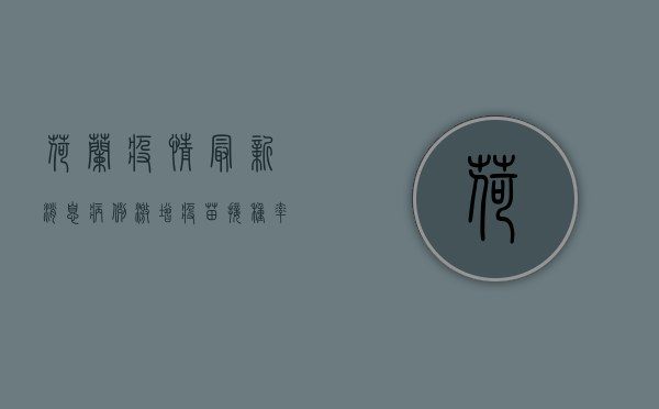 荷兰疫情最新消息，病例激增，疫苗接种率创新高！