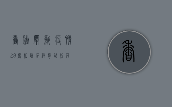 香港最新疫情28号，新增病例数创新高，专家呼吁加强防控措施