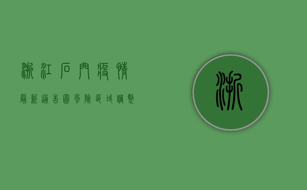 浙江石门疫情最新通告图，风险区域调整，防控措施升级，速看！