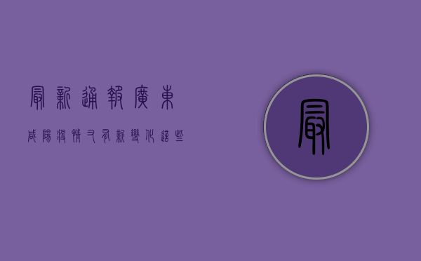 最新通报！广东咸阳疫情又有新变化，这些防控措施你必须知道！