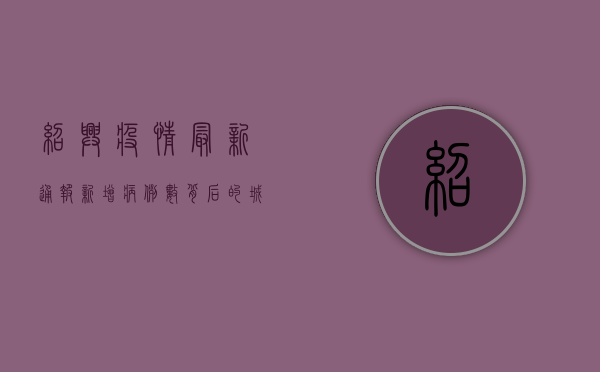 绍兴疫情最新通报，新增病例数背后的城市韧性与全民防疫图景