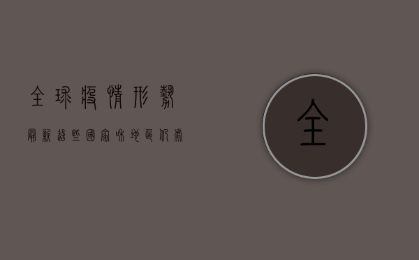 全球疫情形势最新，这些国家和地区仍处于高风险状态！