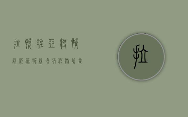 拉脱维亚疫情最新通报，新增病例激增，专家呼吁加强防控措施