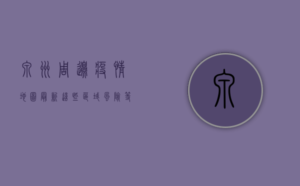 泉州周边疫情地图最新，这些区域风险等级高，速看！