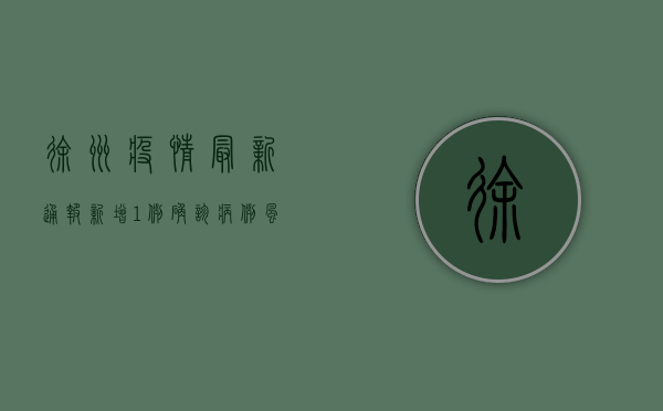 徐州疫情最新通报，新增1例确诊病例，风险区域调整，防控措施升级！