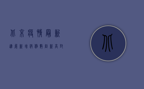 北京疫情最新进展，新增病例数创新高，风险区域扩大，防控措施升级