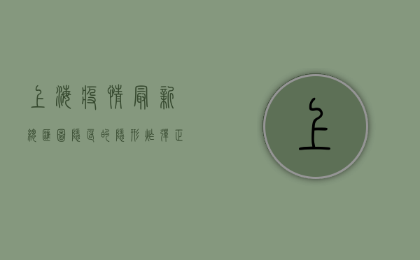 上海疫情最新总汇图，隐匿的隐形炸弹正在逼近，这3类人务必警惕！