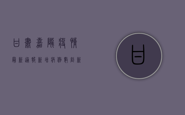 甘肃嘉陇疫情最新通报，新增病例数创新高，防控措施全面升级