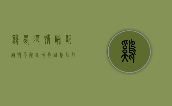 鸡西疫情最新通报，风险区域再调整，防控措施再升级！