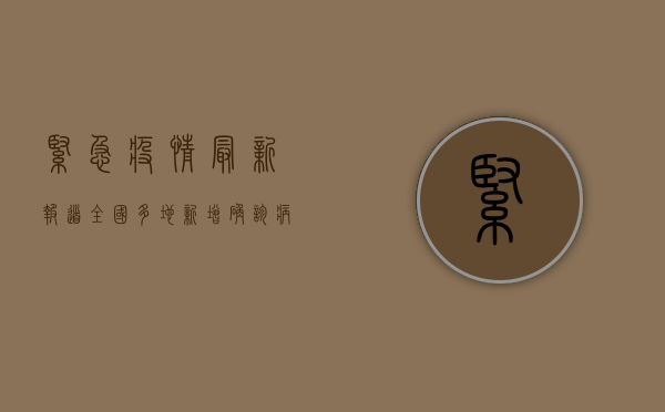 紧急！疫情最新报道，全国多地新增确诊病例，防控形势严峻，专家紧急呼吁全民加强防护！