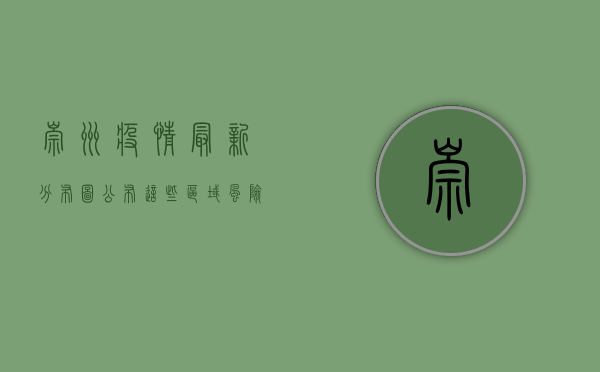崇州疫情最新分布图公布！这些区域风险等级调整，市民需注意这些事项