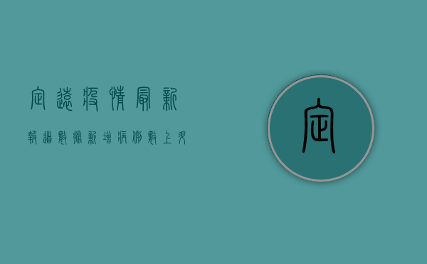 定远疫情最新报道数据，新增病例数上升，防控形势依然严峻，速看！