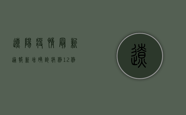 辽阳疫情最新通报！新增确诊病例12例，紧急调整防控政策，这些区域风险升级！
