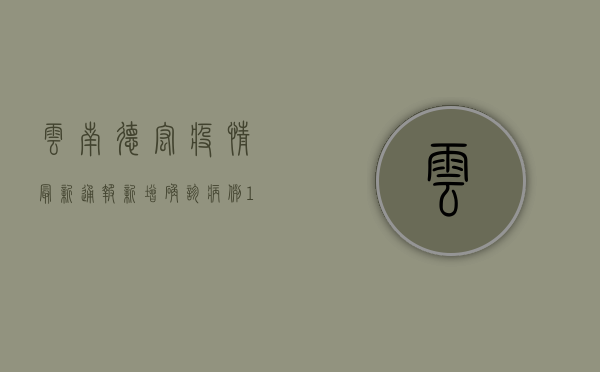 云南德宏疫情最新通报，新增确诊病例12例，防控措施全面升级
