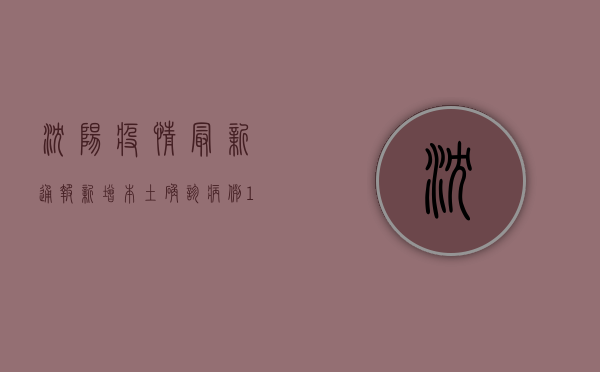 沈阳疫情最新通报，新增本土确诊病例1例，社会面无活动轨迹关联病例