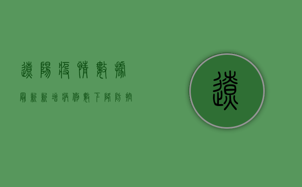 辽阳疫情数据最新，新增病例数下降，防控形势持续向好