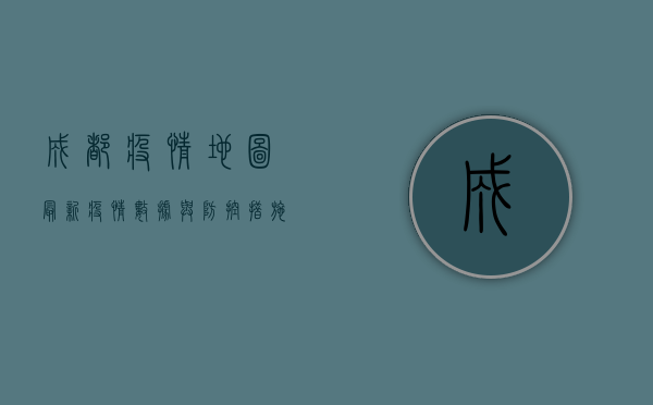 成都疫情地图，最新疫情数据与防控措施全解析