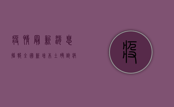 疫情最新消息播报，全国新增本土确诊病例128例，防控形势依然严峻