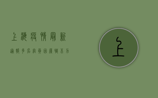上海疫情最新通报，多名官员因履职不力被查处，官方回应来了！