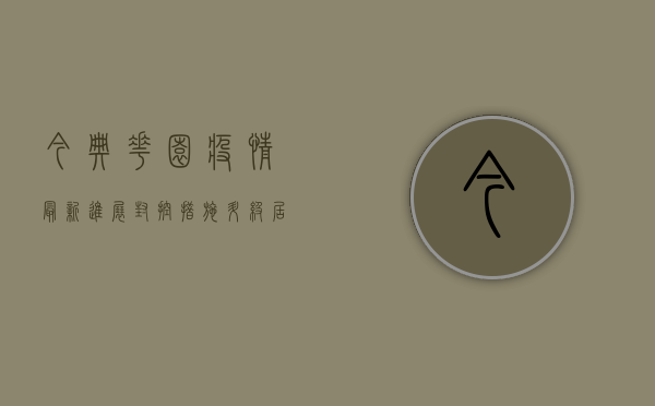 今典花园疫情最新进展，封控措施升级，居民生活如何调整？