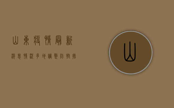 山东疫情最新消息情况，多地调整防控措施，专家解读防控形势