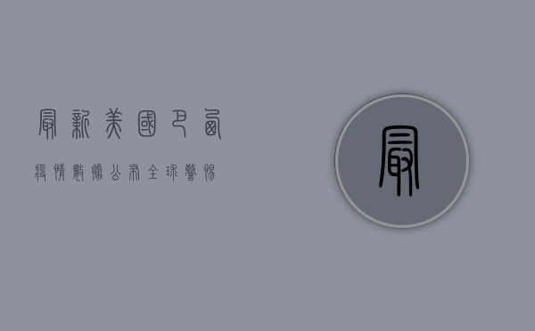 最新！美国巴西疫情数据公布，全球警惕！