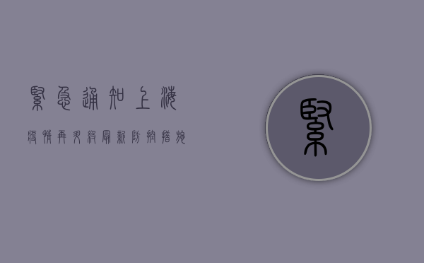 紧急通知！上海疫情再升级，最新防控措施公布，行动刻不容缓！