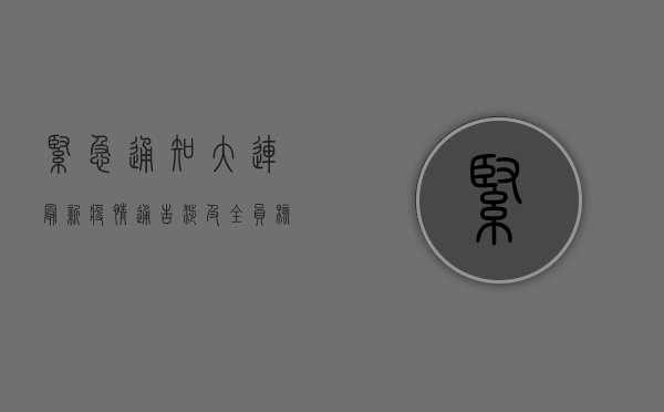 紧急通知！大连最新疫情通告，涉及全员核酸检测、区域划分、交通管制…