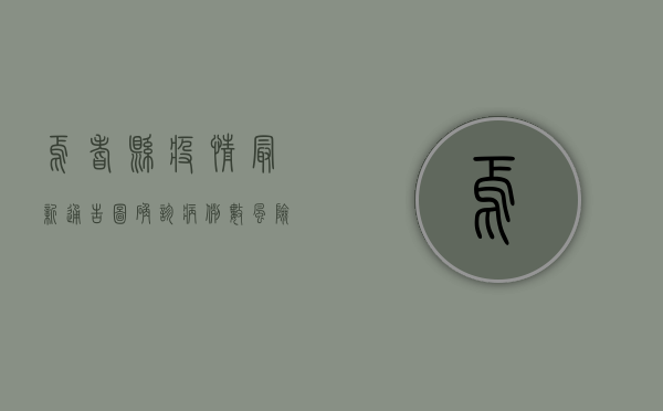 焉耆县疫情最新通告图，确诊病例数、风险区域及防控措施全解析