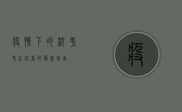 疫情下的校考，考生必看的最新指南！