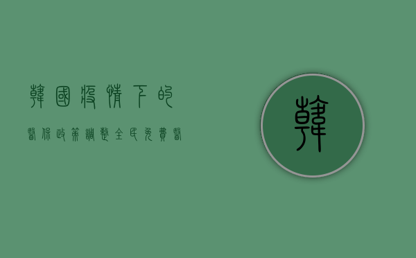 韩国疫情下的医保政策调整，全民免费医疗的真相与启示