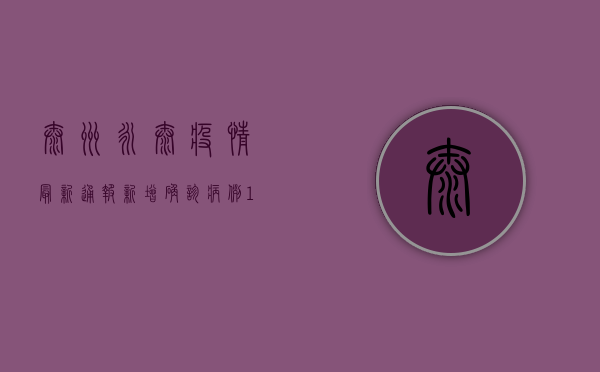泰州永泰疫情最新通报，新增确诊病例1例，风险区域划定，防控措施升级！