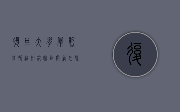 复旦大学最新疫情通知，校园封闭管理，师生非必要不出校