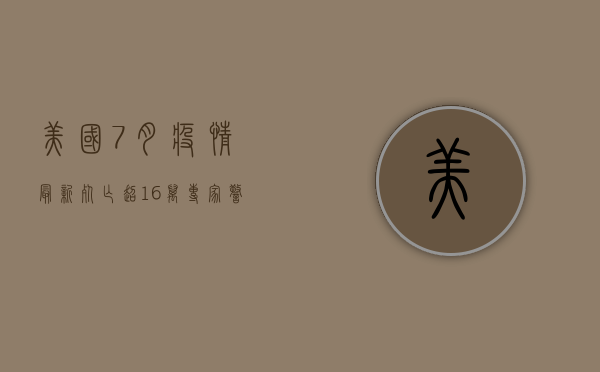 美国7月疫情最新，死亡超16万，专家警告第二波高峰