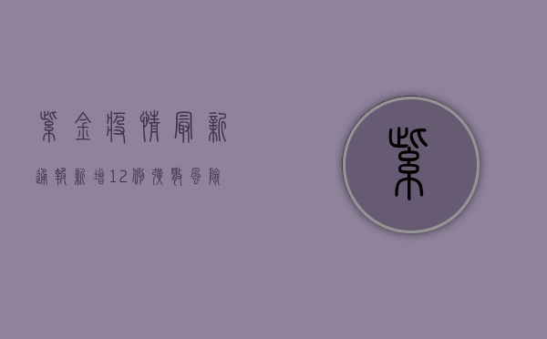 紫金疫情最新通报！新增12例，扩散风险大，官方紧急回应