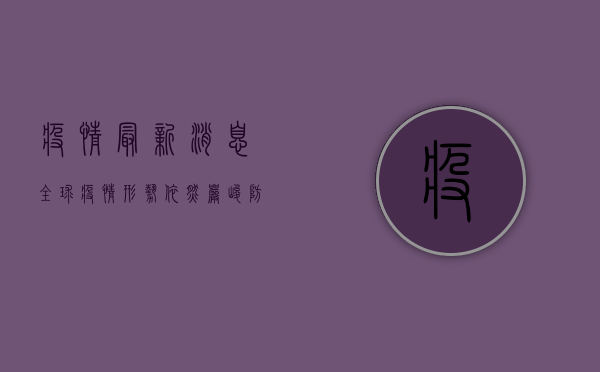 疫情最新消息，全球疫情形势依然严峻，中国防控措施成效显著