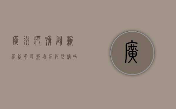 广州疫情最新通报，多区新增病例，防控措施升级！