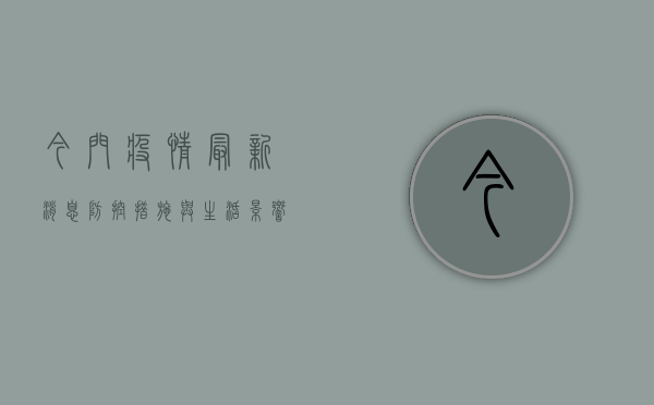 今门疫情最新消息，防控措施与生活影响全解析