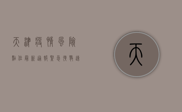天津疫情风险点位最新通报！紧急扩散，速看！