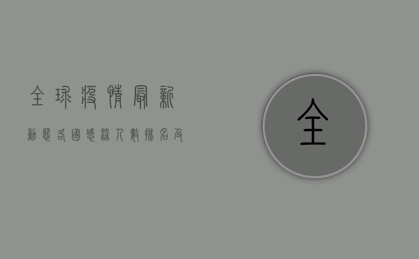 全球疫情最新动态，各国感染人数排名及防控措施分析
