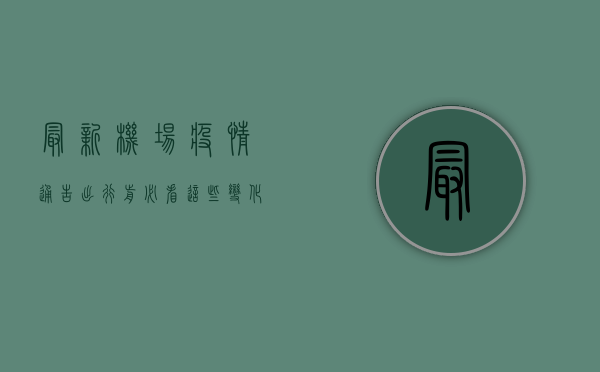 最新机场疫情通告，出行前必看！这些变化你一定要知道！