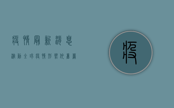 疫情最新消息滚动，全球疫情形势依旧严峻，防控措施需持续加强