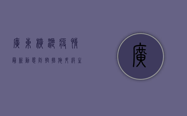 广东横沥疫情最新动态，防控措施升级，生活秩序逐步恢复