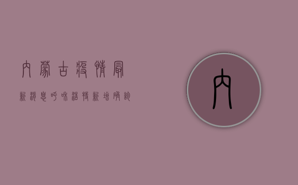 内蒙古疫情最新消息，呼和浩特新增确诊病例，全网关注！