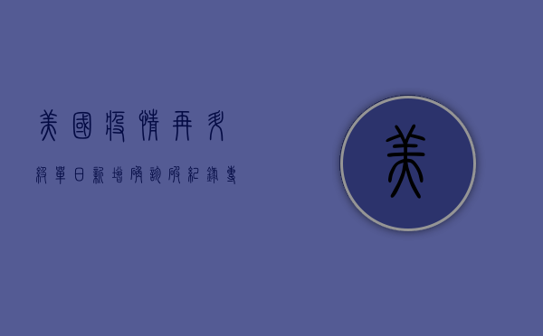 美国疫情再升级！单日新增确诊破纪录，专家警告，第二波疫情或更猛烈