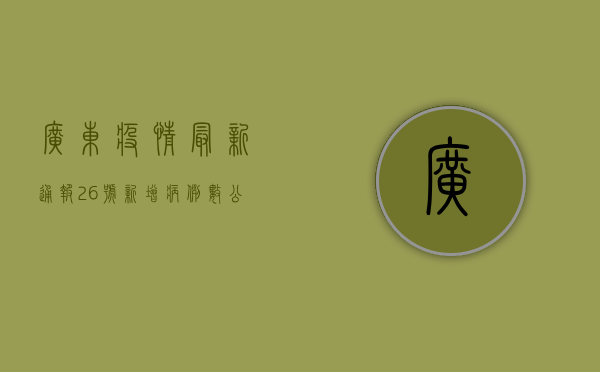 广东疫情最新通报，26号新增病例数公布，风险地图与防控指南